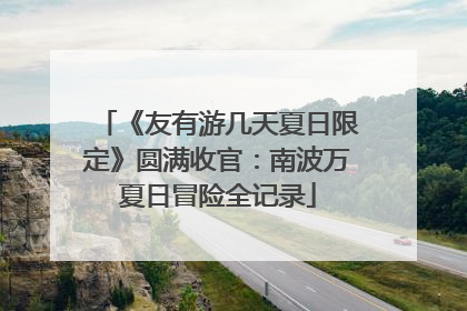《友有游几天夏日限定》圆满收官：南波万夏日冒险全记录