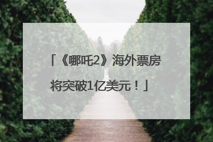 《哪吒2》海外票房将突破1亿美元！