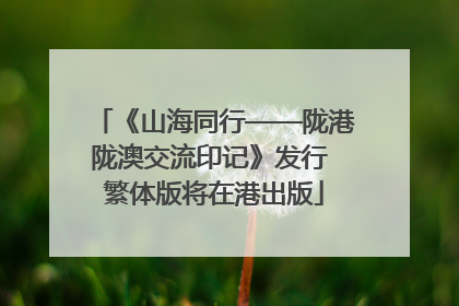 《山海同行——陇港陇澳交流印记》发行 繁体版将在港出版