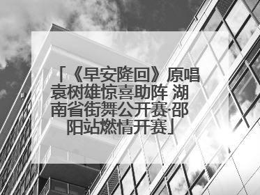 《早安隆回》原唱袁树雄惊喜助阵 湖南省街舞公开赛·邵阳站燃情开赛