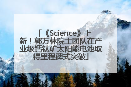 《Science》上新！郭万林院士团队在产业级钙钛矿太阳能电池取得里程碑式突破