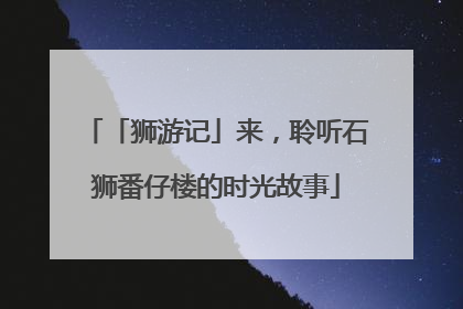 「狮游记」来，聆听石狮番仔楼的时光故事