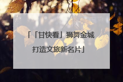 「甘快看」狮舞金城 打造文旅新名片