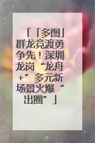 「多图」群龙竞渡勇争先！深圳龙岗“龙舟+”多元新场景火爆“出圈”