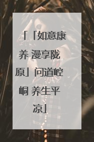 「如意康养 漫享陇原」问道崆峒 养生平凉