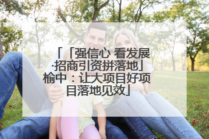 「强信心 看发展·招商引资拼落地」榆中：让大项目好项目落地见效