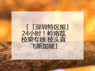 「深圳特区报」24小时！岭南荔枝乘专线 枝头直飞新加坡