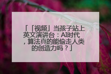 「视频」当孩子站上英文演讲台：AI时代，算法真的能偷走人类的创造力吗？