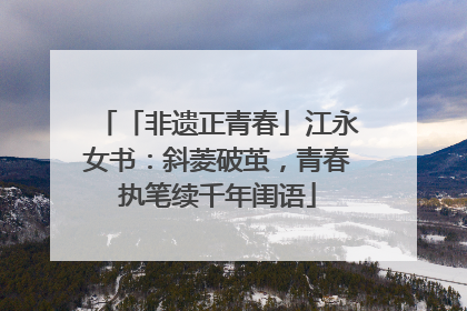 「非遗正青春」江永女书：斜菱破茧，青春执笔续千年闺语