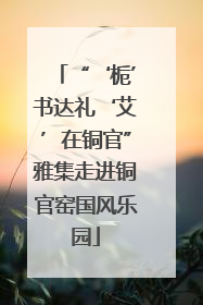 “‘栀’书达礼‘艾’在铜官”雅集走进铜官窑国风乐园