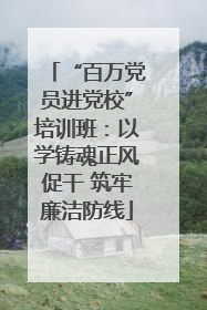 “百万党员进党校”培训班：以学铸魂正风促干 筑牢廉洁防线