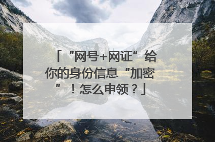 “网号+网证”给你的身份信息“加密”！怎么申领？
