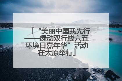 “美丽中国我先行——绿动双行线六五环境日嘉年华”活动在太原举行