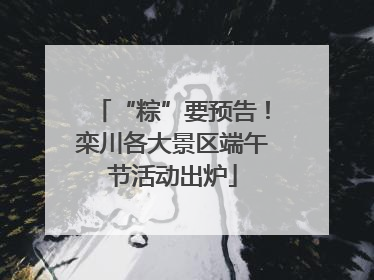 “粽”要预告！栾川各大景区端午节活动出炉
