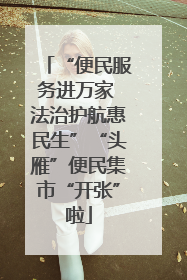 “便民服务进万家 法治护航惠民生”“头雁”便民集市“开张”啦