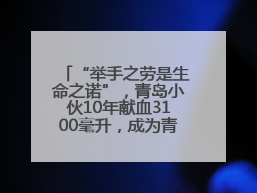 “举手之劳是生命之诺”，青岛小伙10年献血3100毫升，成为青岛市第236例造血干细胞捐献者
