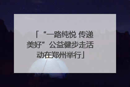 “一路纯悦 传递美好”公益健步走活动在郑州举行