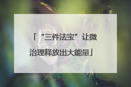 “三件法宝”让微治理释放出大能量