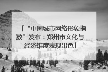 “中国城市网络形象指数”发布：郑州市文化与经济维度表现出色