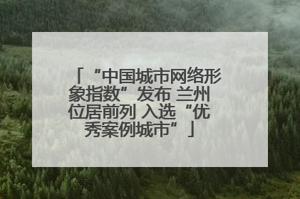 “中国城市网络形象指数”发布 兰州位居前列 入选“优秀案例城市”