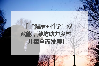 “健康+科学”双赋能，潍坊助力乡村儿童全面发展