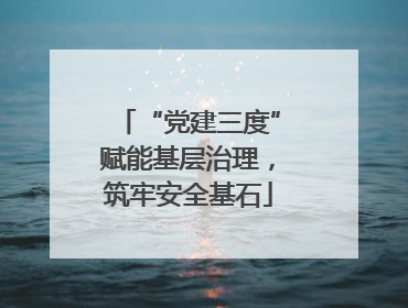 “党建三度”赋能基层治理，筑牢安全基石