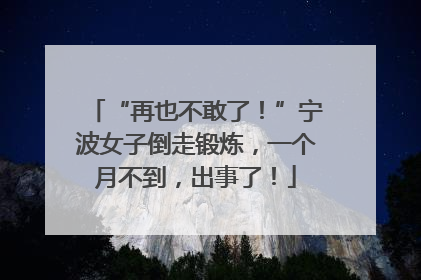 “再也不敢了！”宁波女子倒走锻炼，一个月不到，出事了！