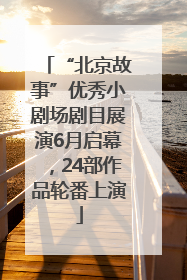 “北京故事”优秀小剧场剧目展演6月启幕，24部作品轮番上演