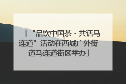 “品饮中国茶・共话马连道”活动在西城广外街道马连道街区举办