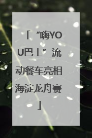 “嗨YOU巴士”流动餐车亮相海淀龙舟赛