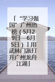 “学习强国”广州热榜（5月29日—6月5日）丨用武林门派打开广州龙舟江湖