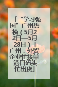 “学习强国”广州热榜（5月22日—5月28日）丨广州：外贸企业忙接单 港口码头忙出货