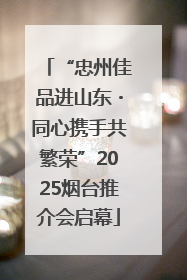 “忠州佳品进山东・同心携手共繁荣”2025烟台推介会启幕