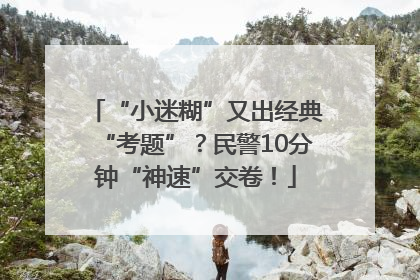 “小迷糊”又出经典“考题”？民警10分钟“神速”交卷！