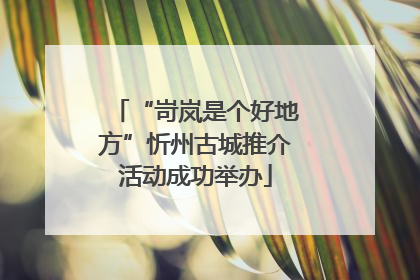 “岢岚是个好地方”忻州古城推介活动成功举办