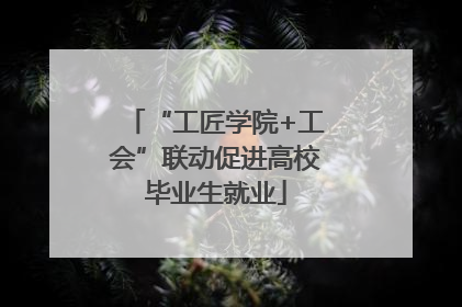“工匠学院+工会”联动促进高校毕业生就业