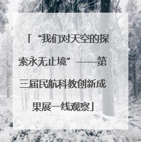 “我们对天空的探索永无止境”——第三届民航科教创新成果展一线观察