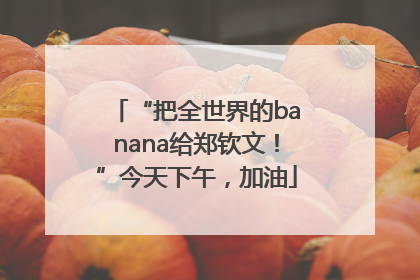 “把全世界的banana给郑钦文！”今天下午，加油