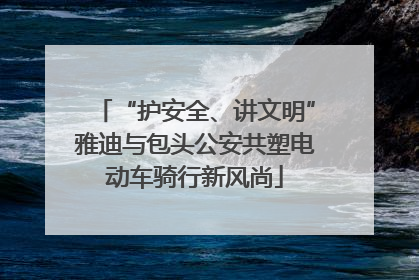 “护安全、讲文明”雅迪与包头公安共塑电动车骑行新风尚