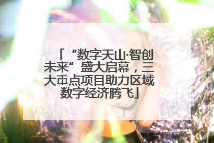 “数字天山·智创未来”盛大启幕，三大重点项目助力区域数字经济腾飞