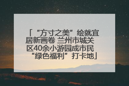 “方寸之美”绘就宜居新画卷 兰州市城关区40余小游园成市民“绿色福利”打卡地