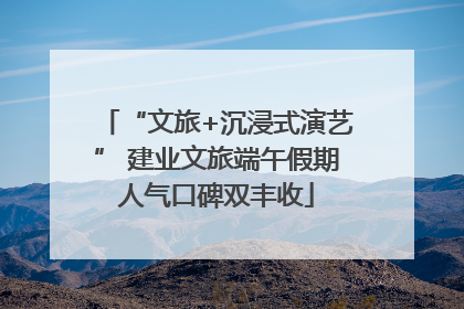 “文旅+沉浸式演艺” 建业文旅端午假期人气口碑双丰收