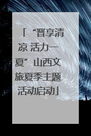 “晋享清凉 活力一夏”山西文旅夏季主题活动启动
