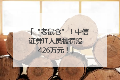“老鼠仓”！中信证券IT人员被罚没426万元！