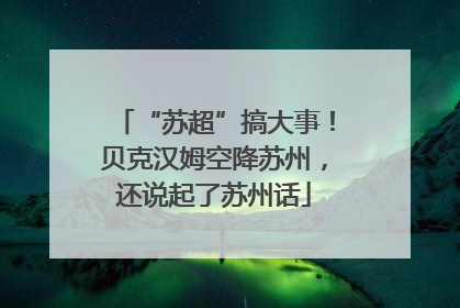 “苏超”搞大事！贝克汉姆空降苏州，还说起了苏州话