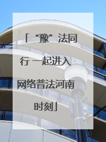 “豫”法同行 一起进入网络普法河南时刻