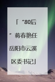 “80后”蒋春艳任岳阳市云溪区委书记