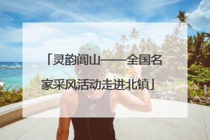 灵韵闾山——全国名家采风活动走进北镇
