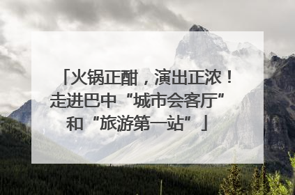 火锅正酣，演出正浓！走进巴中“城市会客厅”和“旅游第一站”