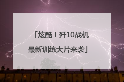 炫酷！歼10战机最新训练大片来袭